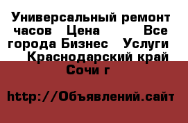 Универсальный ремонт часов › Цена ­ 100 - Все города Бизнес » Услуги   . Краснодарский край,Сочи г.